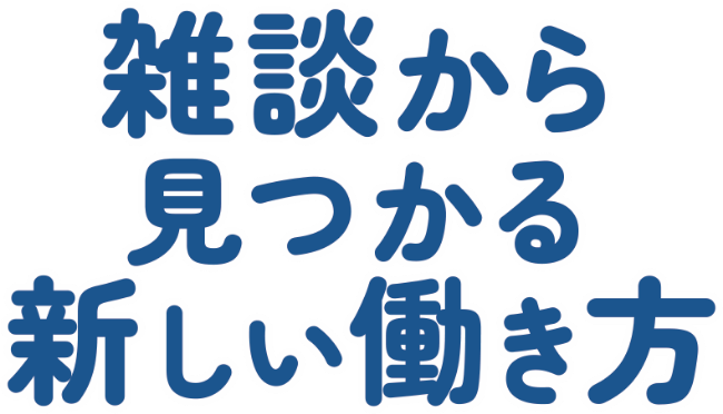 雑談から見つかる新しい働き方